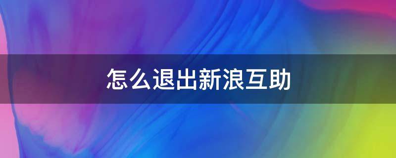 怎么退出新浪互助 取消新浪互助