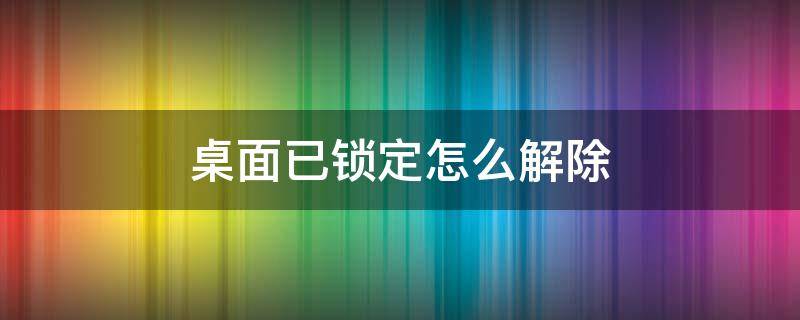 桌面已锁定怎么解除（华为桌面已锁定怎么解除）