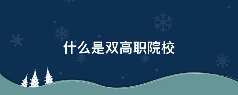 什么是双高职院校 双高职院校是指什么