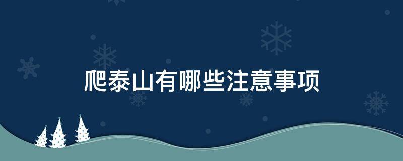 爬泰山有哪些注意事项 爬泰山注意事项和必备物品