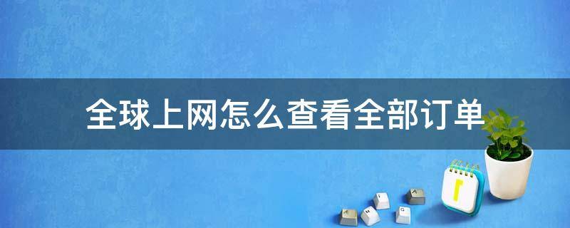 全球上网怎么查看全部订单（全球购订单查询）