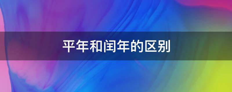 平年和闰年的区别（平年和闰年的区别在哪里）