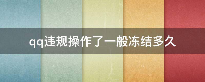 qq违规操作了一般冻结多久 qq违规操作了一般冻结多久没显示时间