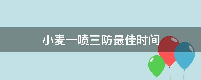 小麦一喷三防最佳时间 小麦一喷三防最佳时间是几月几号