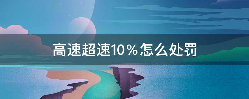 高速超速10％怎么处罚 高速超速10%怎么处罚扣不扣分