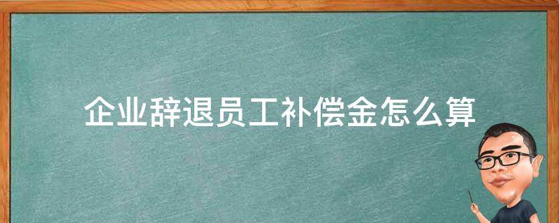 企业辞退员工补偿金怎么算 离职补偿金的计算方法