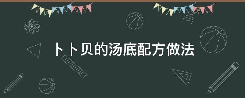 卜卜贝的汤底配方做法 卜卜贝火锅汤底配方做法