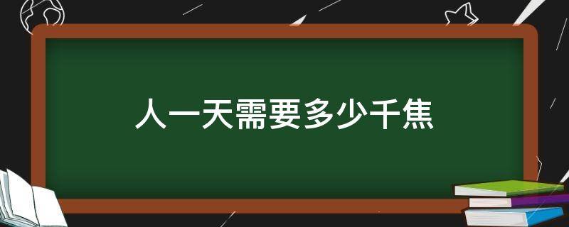 人一天需要多少千焦（一个人一天需要多少千焦）