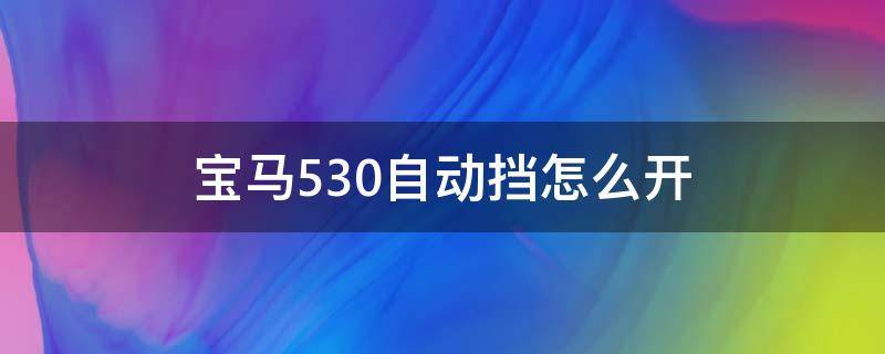 宝马530自动挡怎么开（宝马530手自一体手动挡怎么开）