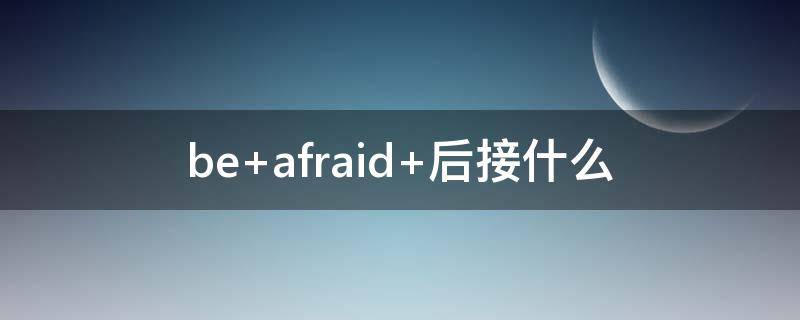 be afraid 后接什么