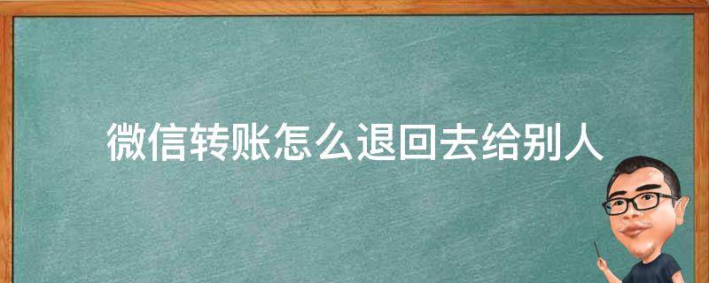 微信转账怎么退回去给别人 微信转账怎么退回给别人