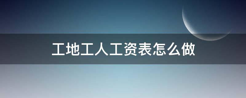 工地工人工资表怎么做 工地工人工资表怎么做表格模板