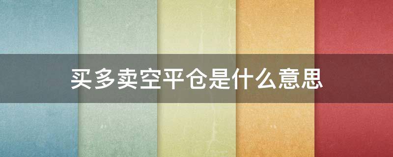 买多卖空平仓是什么意思 卖空平仓相当于买入吧