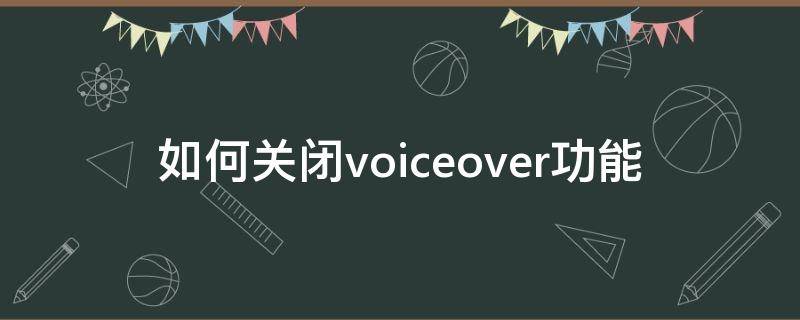 如何关闭voiceover功能 怎样关闭voiceover