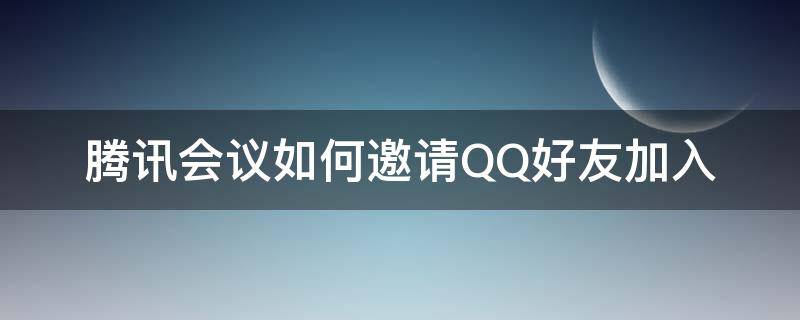 腾讯会议如何邀请QQ好友加入（腾讯会议怎么邀请别人加入）