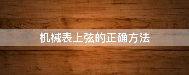 机械表上弦的正确方法 浪琴机械表上弦的正确方法