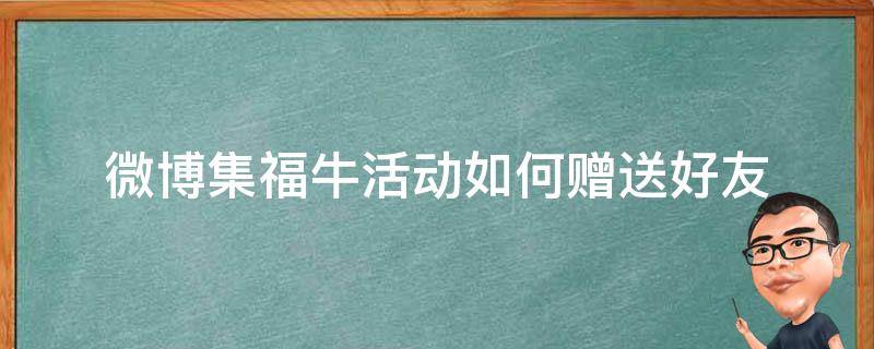 微博集福牛活动如何赠送好友 微博怎么集福