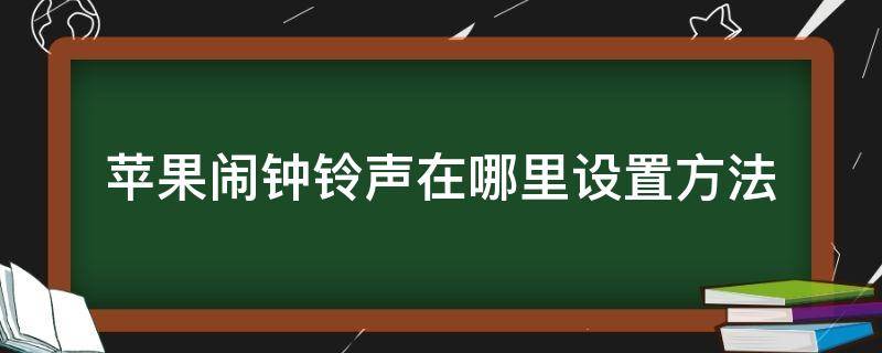 苹果闹钟铃声在哪里设置方法（苹果闹钟铃声怎么设置自定义铃声）