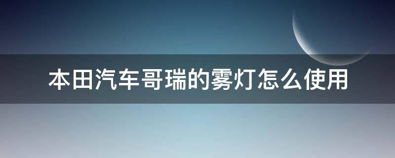 本田汽车哥瑞的雾灯怎么使用 本田哥瑞低配加装雾灯