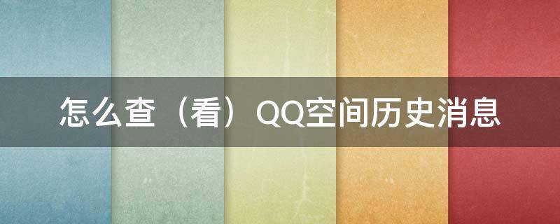 怎么查（看）QQ空间历史消息 如何查看qq空间访问历史