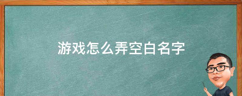 游戏怎么弄空白名字（游戏里面的名字是空白的怎么办到的）