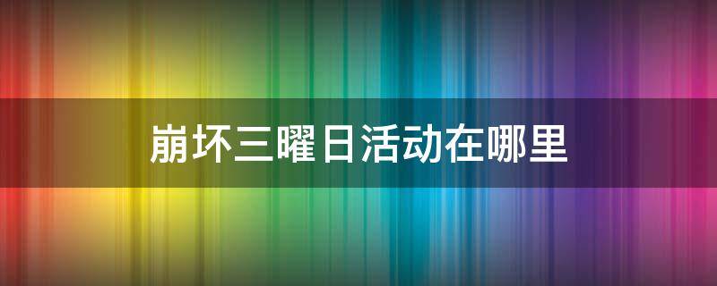 崩坏三曜日活动在哪里（崩坏三曜日活动在哪里进入）