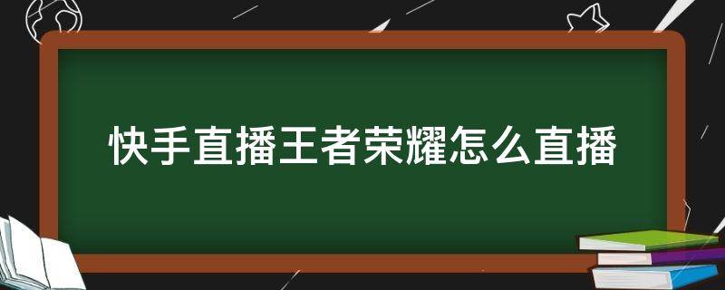 快手直播王者荣耀怎么直播（快手直播王者荣耀怎么直播电脑）