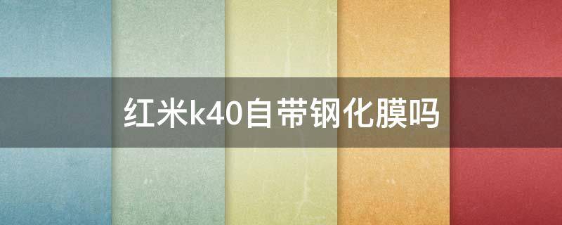 红米k40自带钢化膜吗 红米K40带钢化膜吗