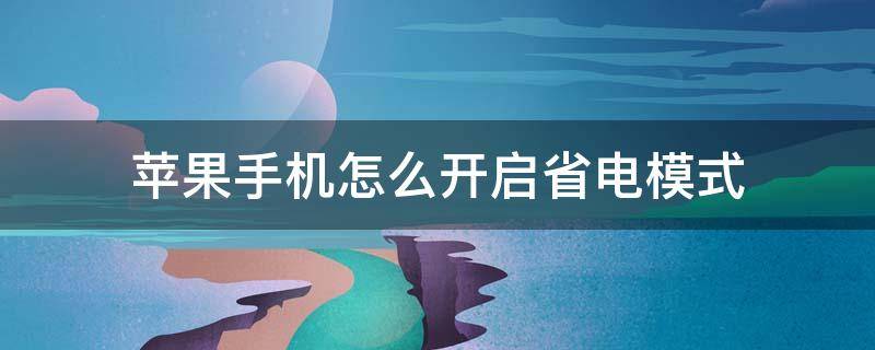 苹果手机怎么开启省电模式 苹果手机怎么开启省电模式?