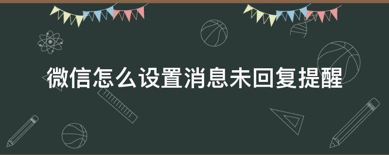 微信怎么设置消息未回复提醒（微信怎么设置不回复信息）