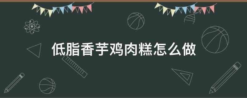 低脂香芋鸡肉糕怎么做（低脂魔芋丝做法）