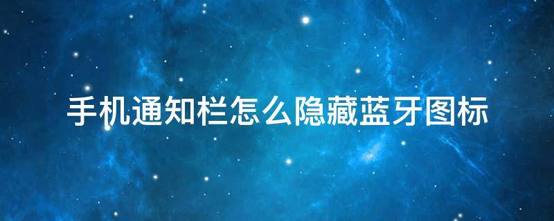 手机通知栏怎么隐藏蓝牙图标 手机通知栏怎么隐藏蓝牙标志