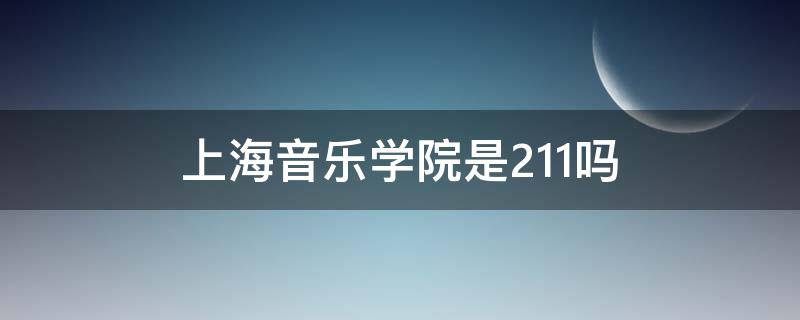 上海音乐学院是211吗 上海音乐学院 985