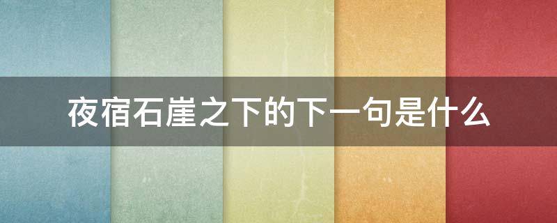 夜宿石崖之下的下一句是什么（夜宿石崖之下朝游山峰洞之中的意思）