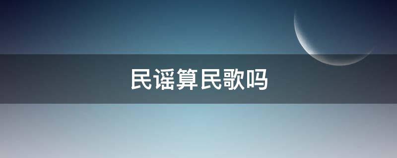 民谣算民歌吗（民谣算民族歌曲吗）