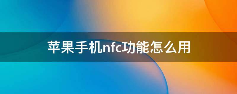 苹果手机nfc功能怎么用（苹果手机nfc功能怎么用门禁卡）