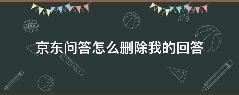 京东问答怎么删除我的回答（京东上我的问答怎么删除）