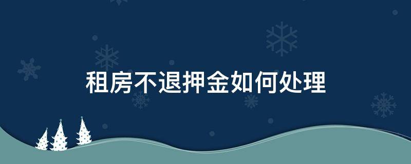 租房不退押金如何处理 租房押金不退怎么处理