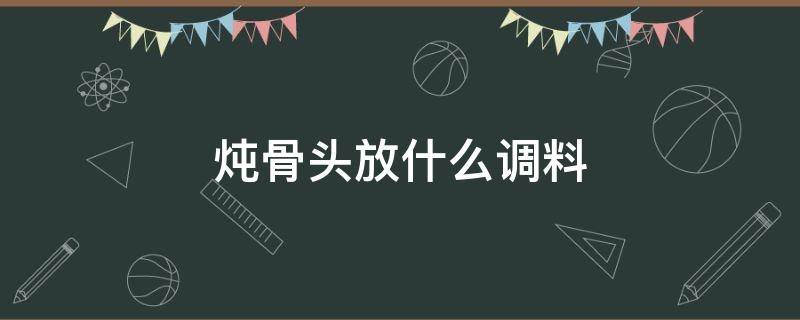 炖骨头放什么调料（炖骨头放什么调料好）