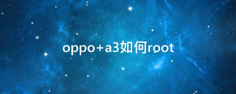 oppo a3如何root