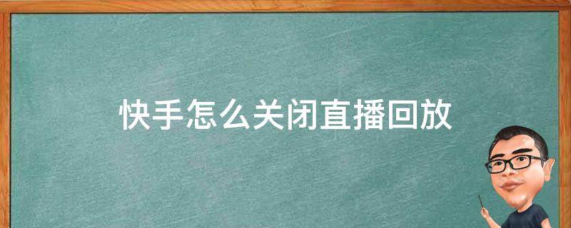 快手怎么关闭直播回放 快手怎么关闭直播回放苹果