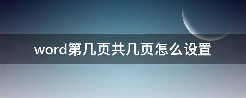 word第几页共几页怎么设置 word第几页共几页怎么设置成按顺序