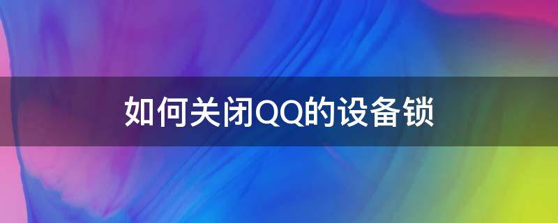 如何关闭QQ的设备锁（如何关闭qq的设备锁?）