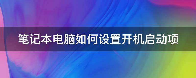 笔记本电脑如何设置开机启动项 笔记本电脑设置开机启动项的方法