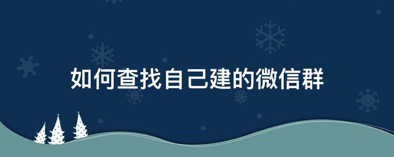 如何查找自己建的微信群 微信里面怎么查找自己建的群