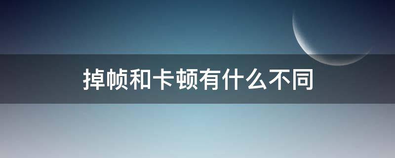 掉帧和卡顿有什么不同 掉帧与卡顿的区别