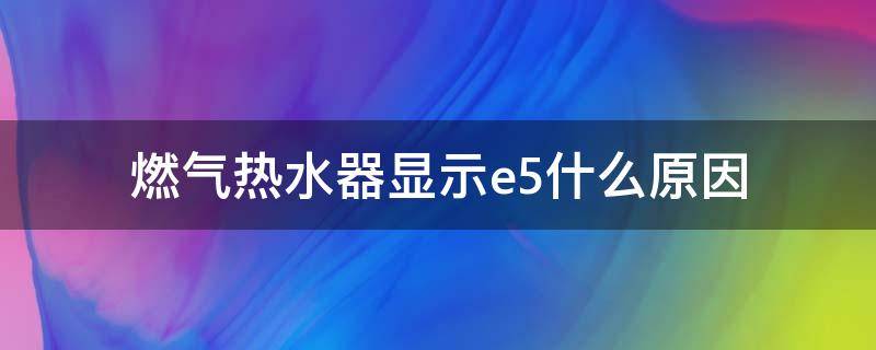 燃气热水器显示e5什么原因 燃气热水器显示e5什么问题