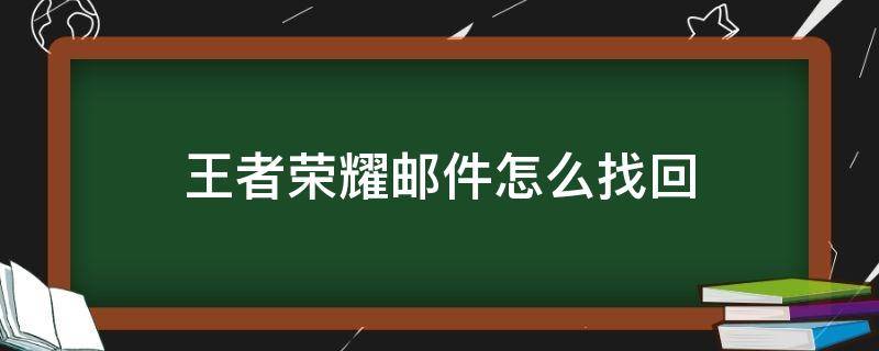 王者荣耀邮件怎么找回 王者荣耀邮件不小心删除了在哪里还能找到