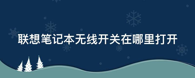 联想笔记本无线开关在哪里打开（联想笔记本的无线开关在哪）