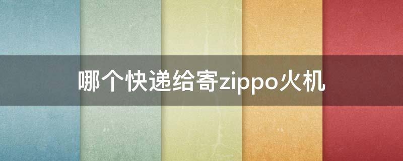 哪个快递给寄zippo火机 哪个快递给寄zippo火机和油